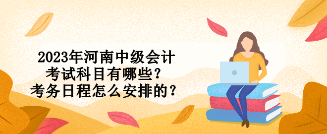 2023年河南中級會計考試科目有哪些？考務(wù)日程怎么安排的？