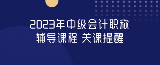 中級會計職稱關課提醒