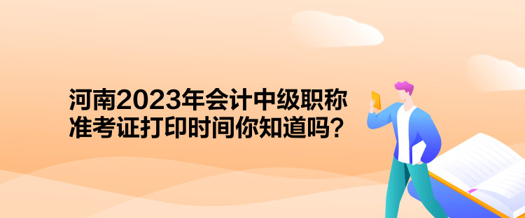 河南2023年會計中級職稱準(zhǔn)考證打印時間你知道嗎？