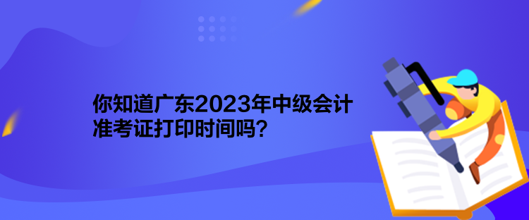 你知道廣東2023年中級(jí)會(huì)計(jì)準(zhǔn)考證打印時(shí)間嗎？