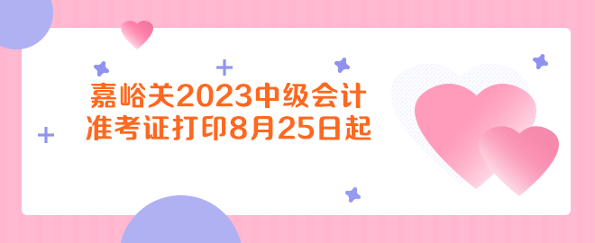 嘉峪關(guān)2023年中級會計(jì)資格考試準(zhǔn)考證打印8月25日起