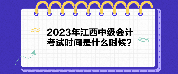 2023年江西中級會計(jì)考試時(shí)間是什么時(shí)候？