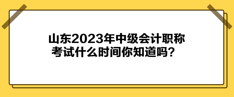 山東2023年中級(jí)會(huì)計(jì)職稱(chēng)考試什么時(shí)間你知道嗎？