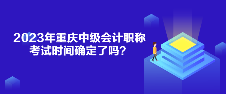 2023年重慶中級(jí)會(huì)計(jì)職稱考試時(shí)間確定了嗎？