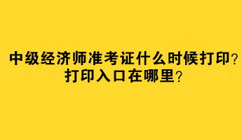 2023中級經(jīng)濟師準考證什么時候打??？打印入口在哪里？