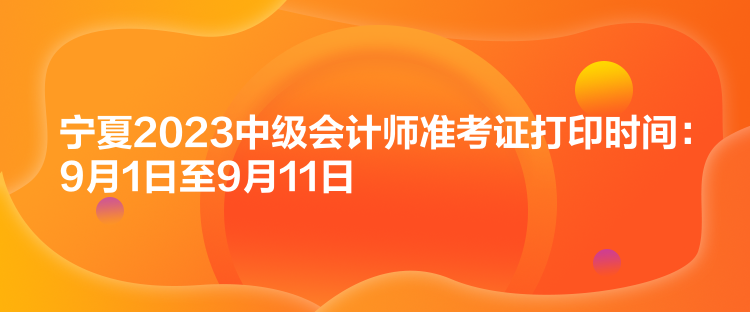 寧夏2023中級會計師準(zhǔn)考證打印時間：9月1日至9月11日