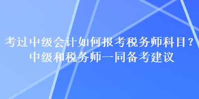 考過中級(jí)會(huì)計(jì)如何報(bào)考稅務(wù)師科目？中級(jí)和稅務(wù)師一同備考建議