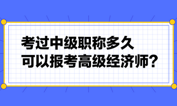 考過中級職稱多久可以報考高級經(jīng)濟(jì)師？