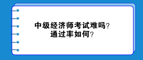 中級經(jīng)濟師考試難嗎？通過率如何？