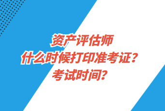 資產(chǎn)評估師什么時候打印準考證？考試時間？