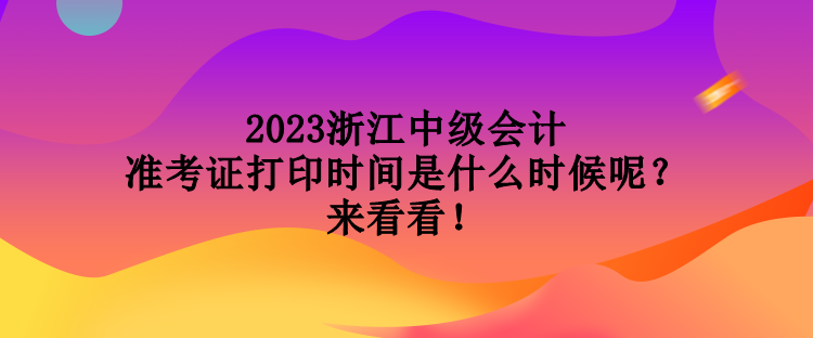 2023浙江中級會計準考證打印時間是什么時候呢？來看看！