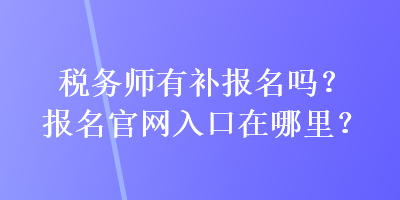 稅務(wù)師有補報名嗎？報名官網(wǎng)入口在哪里？