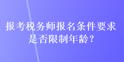 報(bào)考稅務(wù)師報(bào)名條件要求是否限制年齡？