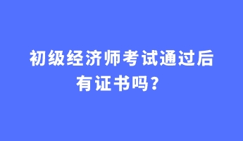 初級經(jīng)濟(jì)師考試通過后有證書嗎？