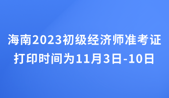 海南2023初級經(jīng)濟師準考證打印時間為11月3日-10日