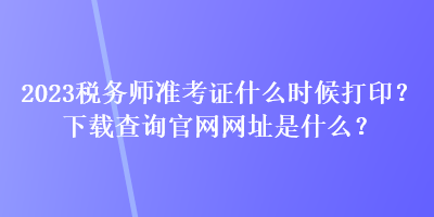 2023稅務師準考證什么時候打?。肯螺d查詢官網(wǎng)網(wǎng)址是什么？