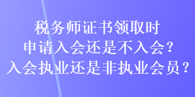 稅務師證書領取時申請入會還是不入會？入會執(zhí)業(yè)還是非執(zhí)業(yè)會員？