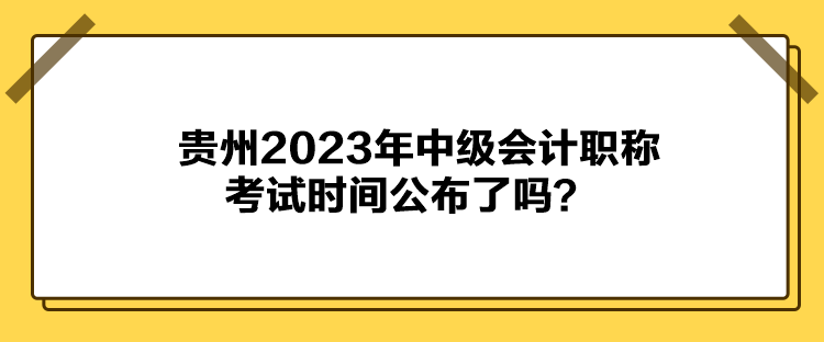 貴州2023年中級(jí)會(huì)計(jì)職稱考試時(shí)間公布了嗎？