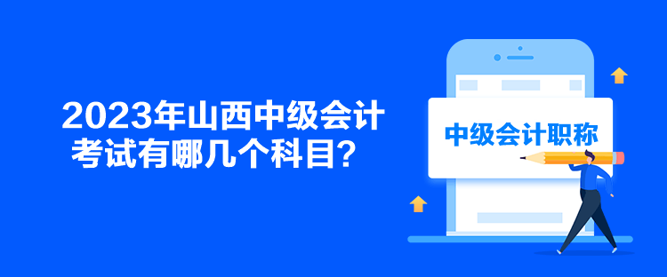 2023年山西中級會計考試有哪幾個科目？