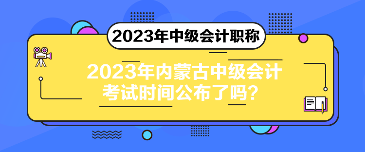 2023年內(nèi)蒙古中級會計考試時間公布了嗎？