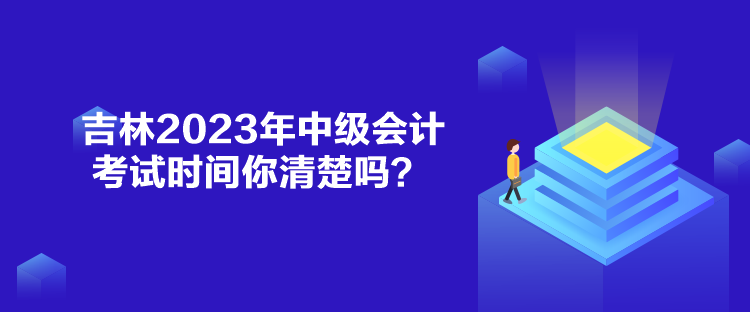 吉林2023年中級(jí)會(huì)計(jì)考試時(shí)間你清楚嗎？