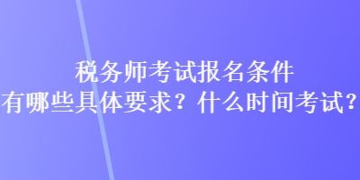 稅務(wù)師考試報(bào)名條件有哪些具體要求？什么時(shí)間考試？