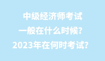 中級(jí)經(jīng)濟(jì)師考試一般在什么時(shí)候？2023年在何時(shí)考試？