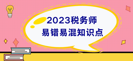 稅務(wù)師易錯(cuò)易混知識(shí)點(diǎn)+易錯(cuò)題