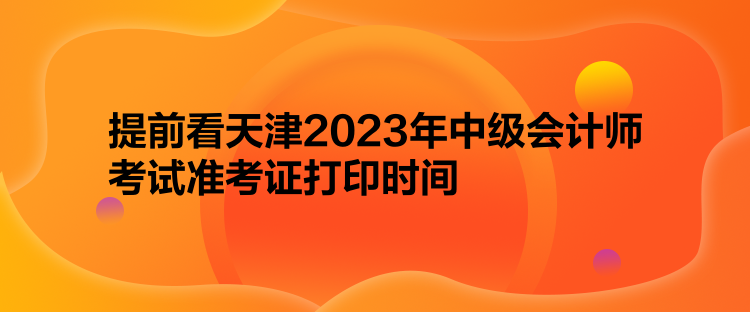 提前看天津2023年中級(jí)會(huì)計(jì)師考試準(zhǔn)考證打印時(shí)間