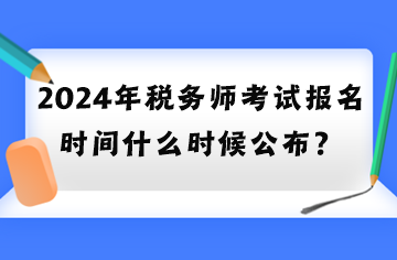 2024年稅務(wù)師考試報名時間什么時候公布