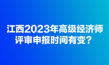 江西2023年高級經(jīng)濟(jì)師評審申報時間有變？