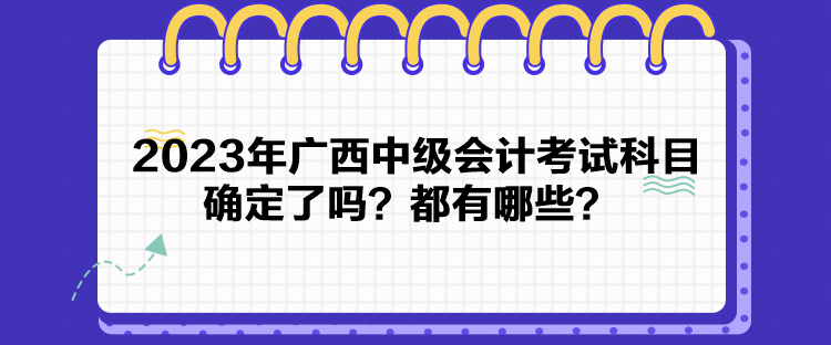 2023年廣西中級會計(jì)考試科目確定了嗎？都有哪些？