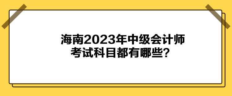 海南2023年中級會計師考試科目都有哪些？