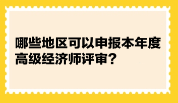 統(tǒng)計(jì)：哪些地區(qū)可以申報(bào)本年度高級(jí)經(jīng)濟(jì)師評(píng)審？