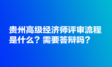 貴州高級(jí)經(jīng)濟(jì)師評(píng)審流程是什么？需要答辯嗎？