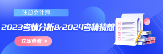 【匯總】2023年注會(huì)考情分析&2024年考情猜想！