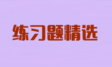 2024年注冊會計師考試《會計》練習題精選匯總