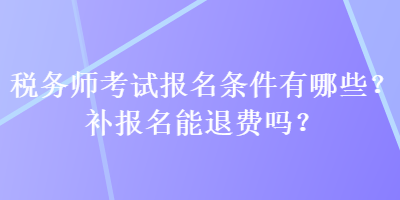 稅務(wù)師考試報(bào)名條件有哪些？補(bǔ)報(bào)名能退費(fèi)嗎？