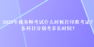 2023年稅務(wù)師考試什么時(shí)候打印準(zhǔn)考證？各科目分別考多長(zhǎng)時(shí)間？