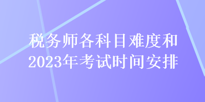 關注：稅務師各科目難度和2023年考試時間安排