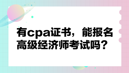 有cpa證書，能報(bào)名高級(jí)經(jīng)濟(jì)師考試嗎？