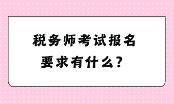 稅務(wù)師考試報(bào)名要求有什么？