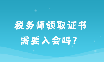 稅務(wù)師領(lǐng)取證書需要入會嗎？