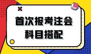 2024首次報考注會該如何搭配科目？