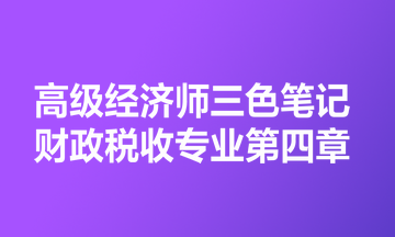 高級經(jīng)濟師三色筆記財政稅收專業(yè)第四章