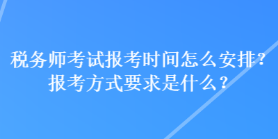 稅務(wù)師考試報(bào)考時(shí)間怎么安排？報(bào)考方式要求是什么？