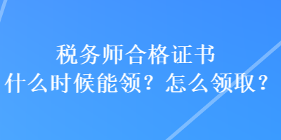 稅務(wù)師合格證書什么時(shí)候能領(lǐng)？怎么領(lǐng)?。? suffix=