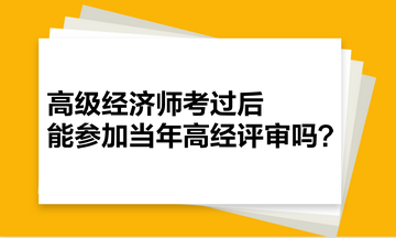 高級(jí)經(jīng)濟(jì)師考過(guò)后，能參加當(dāng)年高經(jīng)評(píng)審嗎？