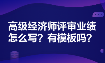 高級經(jīng)濟師評審業(yè)績怎么寫？有模板嗎？