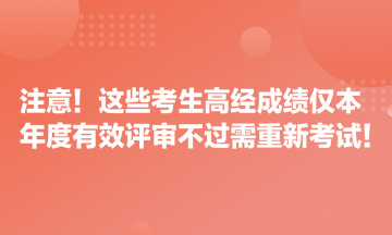 注意！這些考生高經(jīng)成績僅本年度有效 評審不過需重新考試！